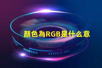 顏色為RGB是什么意思 RGB圖片是什么意思